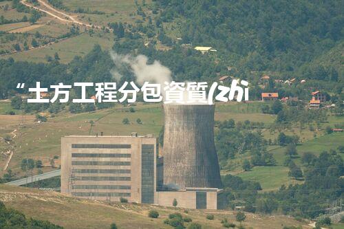 “土方工程分包資質(zhì)中心研究：為何如此重要？”
